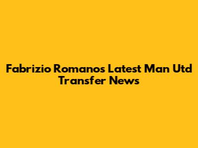 Fabrizio Romano's Latest Man Utd Transfer News