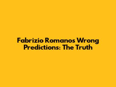Fabrizio Romano's Wrong Predictions: The Truth