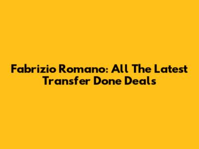 Fabrizio Romano: All The Latest Transfer Done Deals