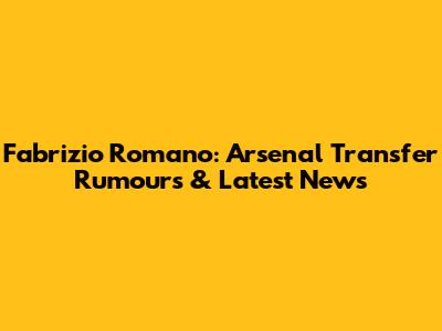 Fabrizio Romano: Arsenal Transfer Rumours & Latest News