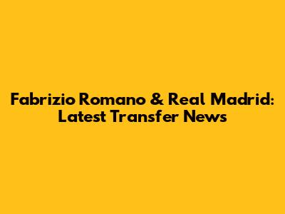 Fabrizio Romano & Real Madrid: Latest Transfer News