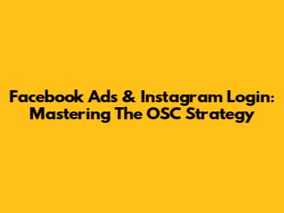 Facebook Ads & Instagram Login: Mastering The OSC Strategy