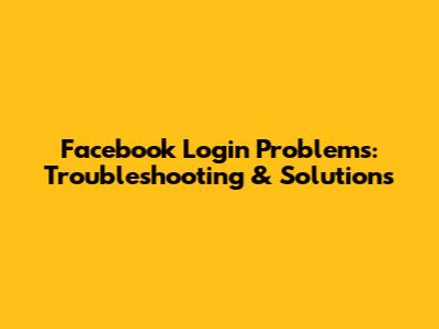 Facebook Login Problems: Troubleshooting & Solutions