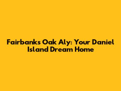 Fairbanks Oak Aly: Your Daniel Island Dream Home