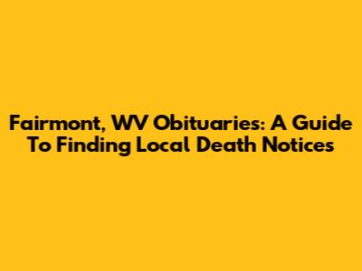 Fairmont, WV Obituaries: A Guide To Finding Local Death Notices