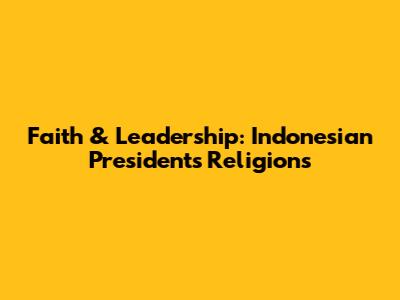 Faith & Leadership: Indonesian Presidents' Religions