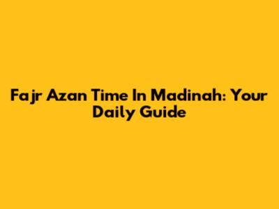Fajr Azan Time In Madinah: Your Daily Guide