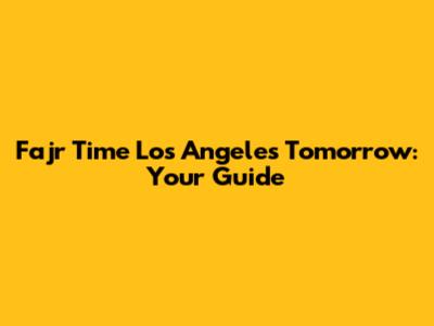 Fajr Time Los Angeles Tomorrow: Your Guide