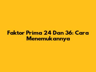 Faktor Prima 24 Dan 36: Cara Menemukannya