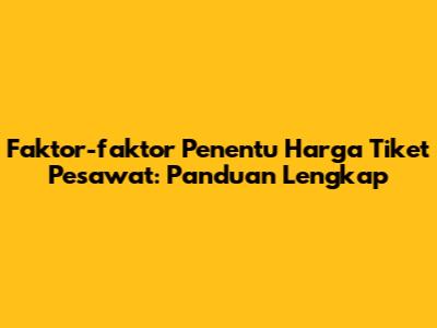Faktor-faktor Penentu Harga Tiket Pesawat: Panduan Lengkap