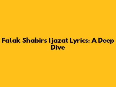 Falak Shabir's 'Ijazat' Lyrics: A Deep Dive