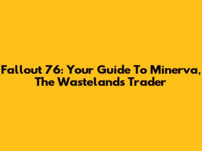 Fallout 76: Your Guide To Minerva, The Wasteland's Trader