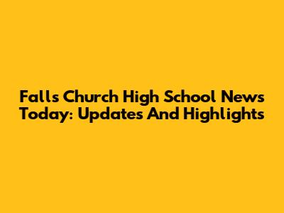 Falls Church High School News Today: Updates And Highlights