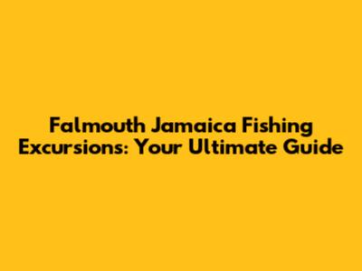 Falmouth Jamaica Fishing Excursions: Your Ultimate Guide