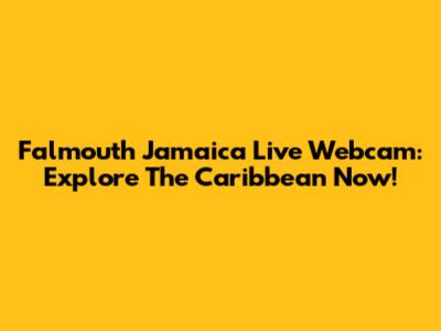 Falmouth Jamaica Live Webcam: Explore The Caribbean Now!