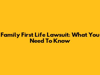 Family First Life Lawsuit: What You Need To Know