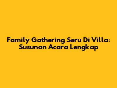 Family Gathering Seru Di Villa: Susunan Acara Lengkap