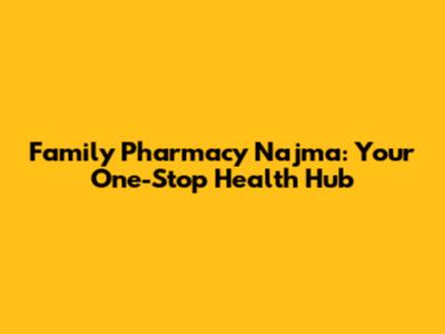 Family Pharmacy Najma: Your One-Stop Health Hub