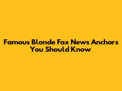 Famous Blonde Fox News Anchors You Should Know