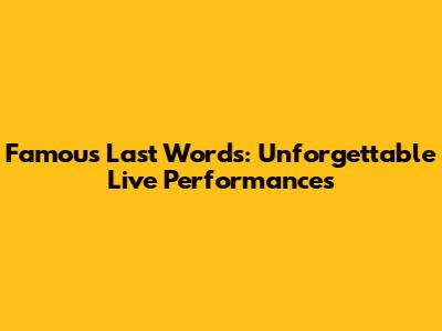 Famous Last Words: Unforgettable Live Performances
