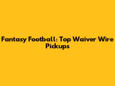 Fantasy Football: Top Waiver Wire Pickups