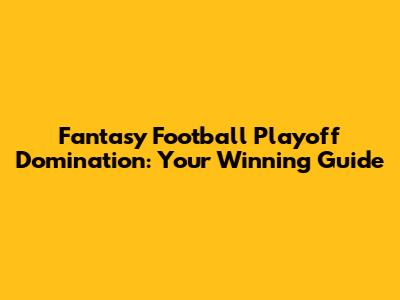 Fantasy Football Playoff Domination: Your Winning Guide