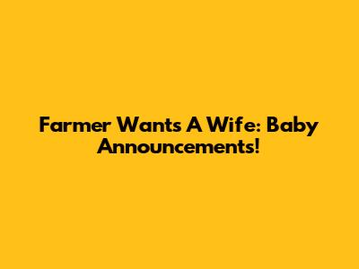 Farmer Wants A Wife: Baby Announcements!