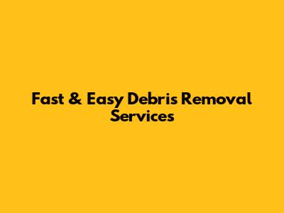 Fast & Easy Debris Removal Services