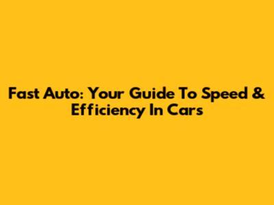 Fast Auto: Your Guide To Speed & Efficiency In Cars