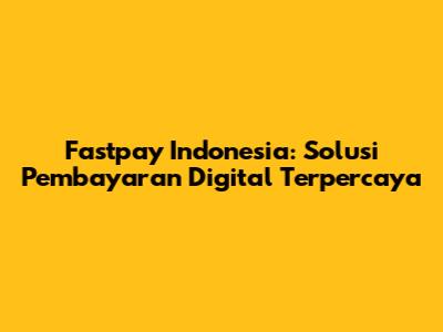 Fastpay Indonesia: Solusi Pembayaran Digital Terpercaya