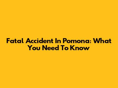 Fatal Accident In Pomona: What You Need To Know