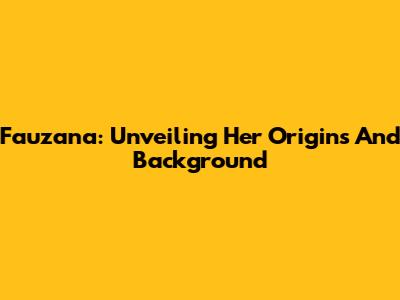 Fauzana: Unveiling Her Origins And Background