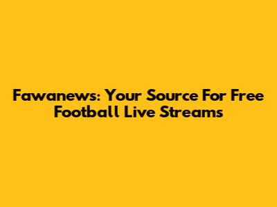 Fawanews: Your Source For Free Football Live Streams