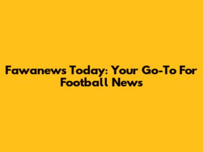Fawanews Today: Your Go-To For Football News