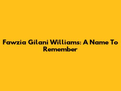 Fawzia Gilani Williams: A Name To Remember