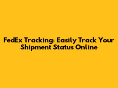 FedEx Tracking: Easily Track Your Shipment Status Online