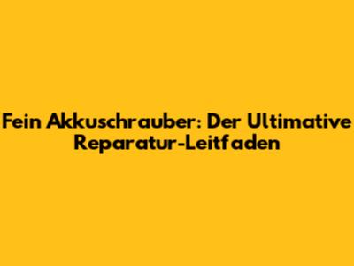Fein Akkuschrauber: Der Ultimative Reparatur-Leitfaden