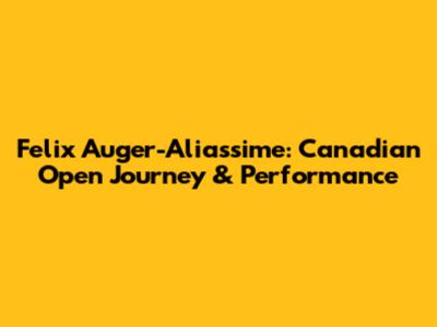 Felix Auger-Aliassime: Canadian Open Journey & Performance