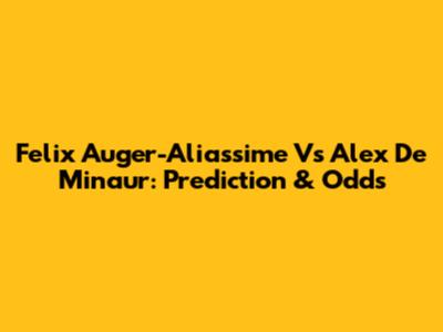 Felix Auger-Aliassime Vs Alex De Minaur: Prediction & Odds