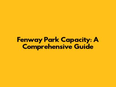 Fenway Park Capacity: A Comprehensive Guide