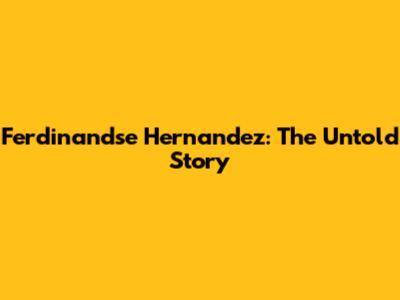 Ferdinandse Hernandez: The Untold Story