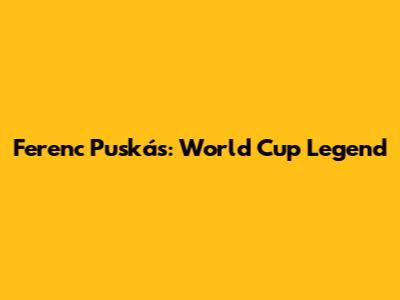 Ferenc Puskás: World Cup Legend