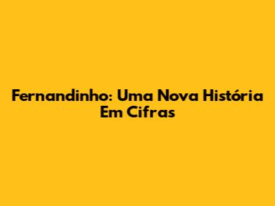 Fernandinho: Uma Nova História Em Cifras