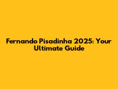 Fernando Pisadinha 2025: Your Ultimate Guide