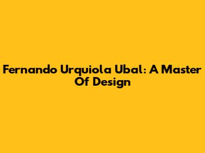 Fernando Urquiola Ubal: A Master Of Design