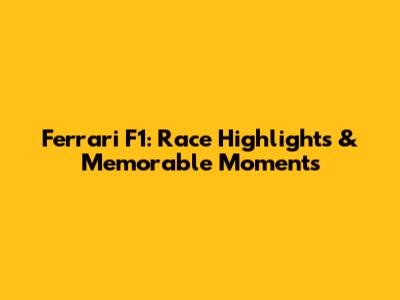 Ferrari F1: Race Highlights & Memorable Moments