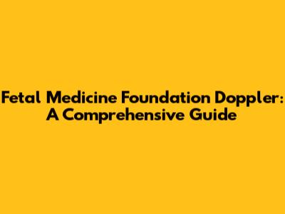 Fetal Medicine Foundation Doppler: A Comprehensive Guide