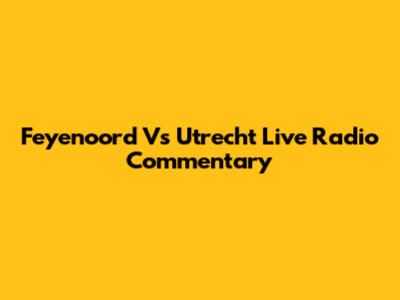 Feyenoord Vs Utrecht Live Radio Commentary