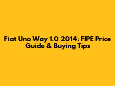 Fiat Uno Way 1.0 2014: FIPE Price Guide & Buying Tips