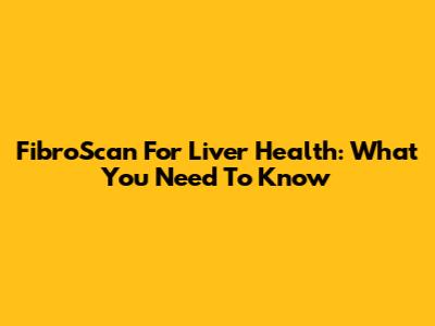 FibroScan For Liver Health: What You Need To Know